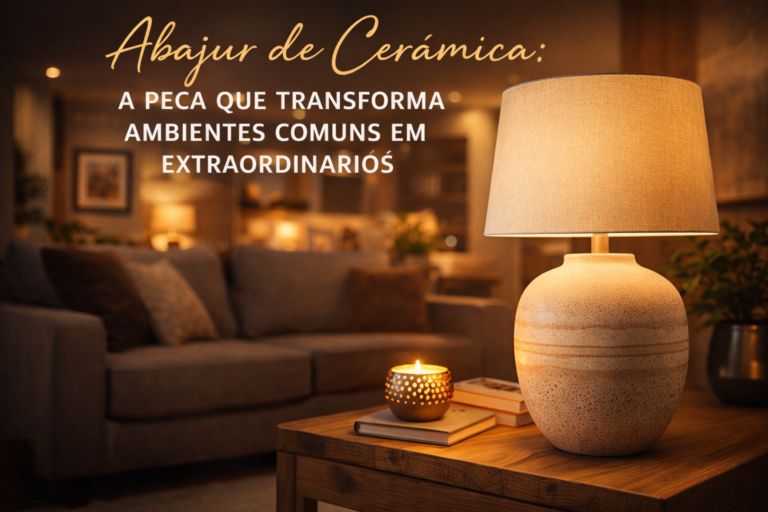 Abajur de Cerâmica: A Peça que Transforma Ambientes Comuns em Extraordinários